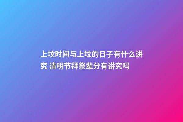 上坟时间与上坟的日子有什么讲究 清明节拜祭辈分有讲究吗